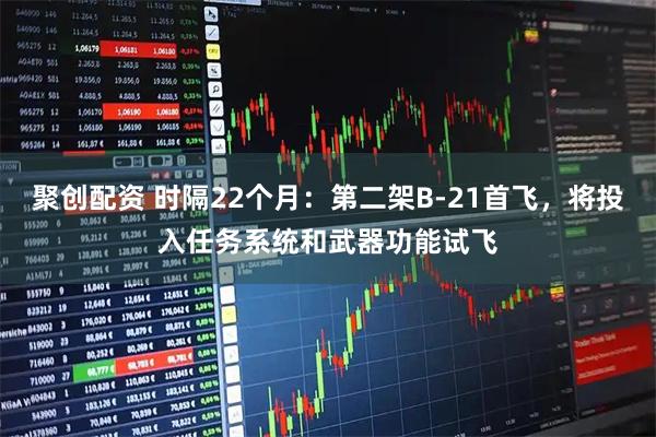 聚创配资 时隔22个月：第二架B-21首飞，将投入任务系统和武器功能试飞
