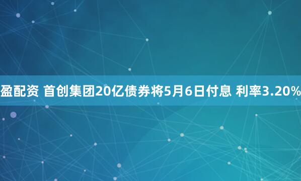 盈配资 首创集团20亿债券将5月6日付息 利率3.20%