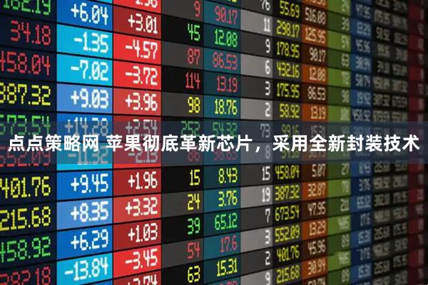 点点策略网 苹果彻底革新芯片，采用全新封装技术