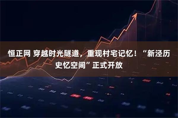恒正网 穿越时光隧道，重现村宅记忆！“新泾历史忆空间”正式开放