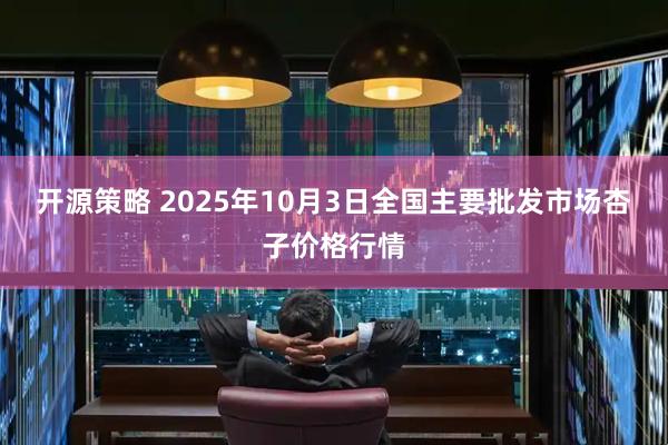 开源策略 2025年10月3日全国主要批发市场杏子价格行情