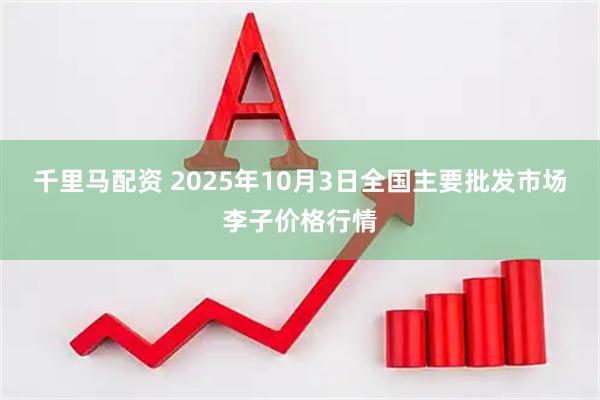 千里马配资 2025年10月3日全国主要批发市场李子价格行情