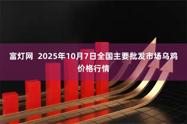 富灯网  2025年10月7日全国主要批发市场乌鸡价格行情