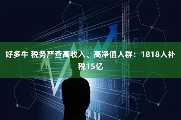好多牛 税务严查高收入、高净值人群：1818人补税15亿