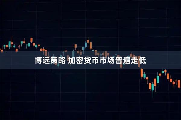 博远策略 加密货币市场普遍走低