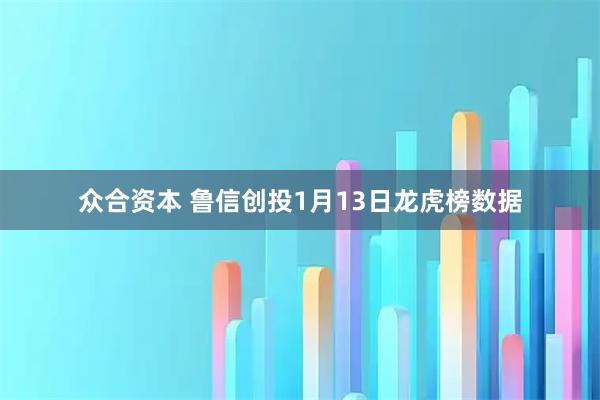 众合资本 鲁信创投1月13日龙虎榜数据