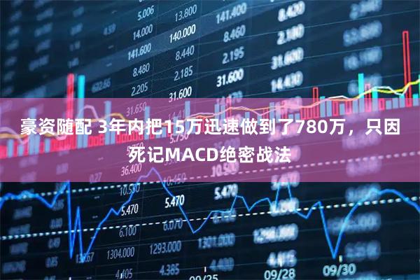 豪资随配 3年内把15万迅速做到了780万，只因死记MACD绝密战法