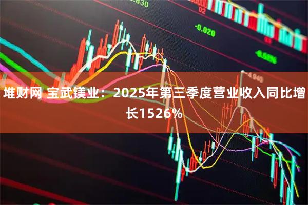 堆财网 宝武镁业：2025年第三季度营业收入同比增长1526%